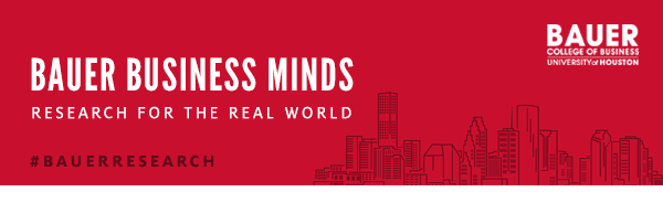 Bauer Business Minds: Research for the Real World - C. T. Bauer College of Business, University of Houston