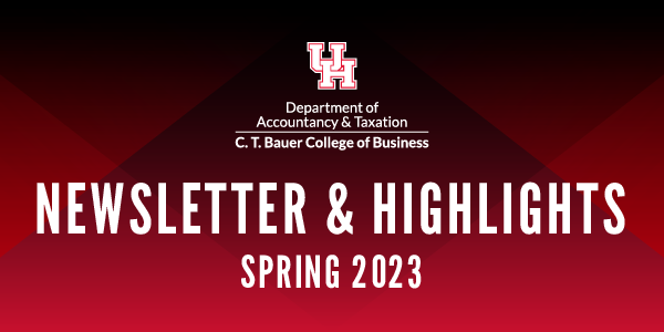 Department of Accountancy & Taxation Newsletter & Highlights Spring 2023 | University of Houston, C. T. Bauer College of Business