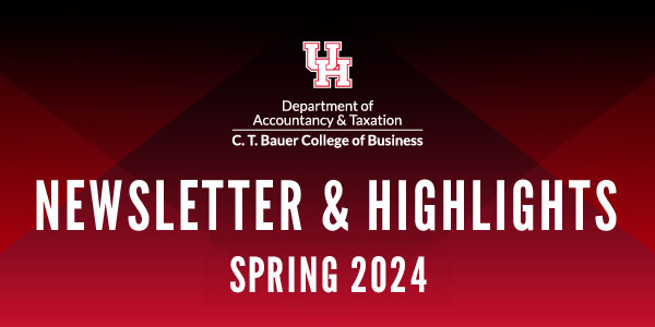 Department of Accountancy & Taxation Newsletter & Highlights Spring 2024| University of Houston, C. T. Bauer College of Business
