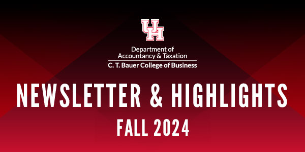 Department of Accountancy & Taxation Newsletter & Highlights Fall 2024 | University of Houston, C. T. Bauer College of Business