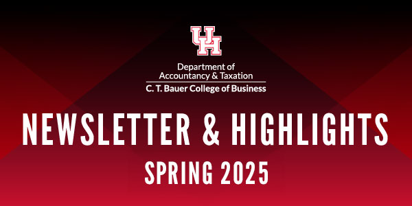 Department of Accountancy & Taxation Newsletter & Highlights Spring 2025 | University of Houston, C. T. Bauer College of Business